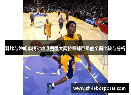 科比与姚明单挑对决谁更强大两位篮球巨星的全面比较与分析