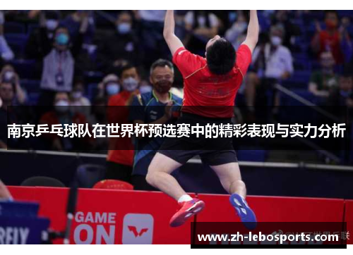 南京乒乓球队在世界杯预选赛中的精彩表现与实力分析