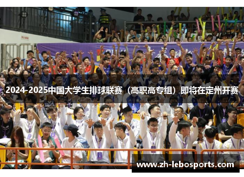 2024-2025中国大学生排球联赛（高职高专组）即将在定州开赛