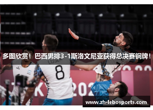 多图欣赏！巴西男排3-1斯洛文尼亚获得总决赛铜牌！